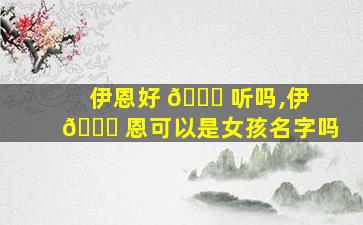 伊恩好 🐋 听吗,伊 🐅 恩可以是女孩名字吗